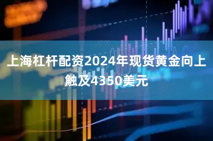 上海杠杆配资2024年现货黄金向上触及4350美元