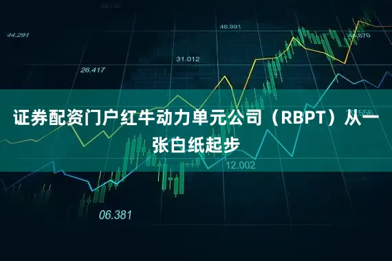 证券配资门户红牛动力单元公司（RBPT）从一张白纸起步