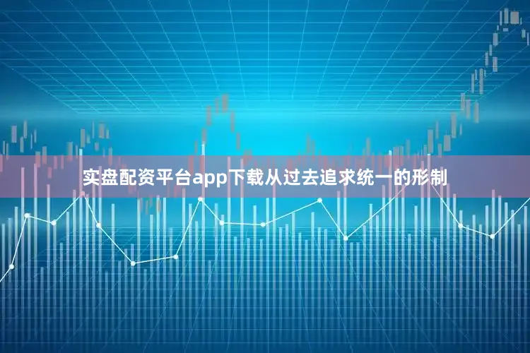实盘配资平台app下载从过去追求统一的形制