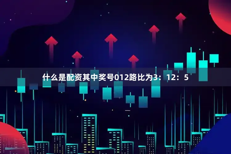 什么是配资其中奖号012路比为3：12：5